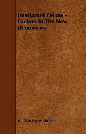 Immigrant Forces - Factors In The New Democracy de William Payne Shriver