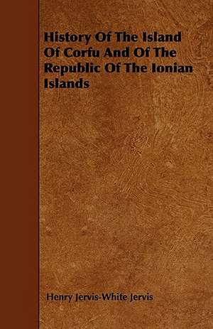 History Of The Island Of Corfu And Of The Republic Of The Ionian Islands de Henry Jervis-White Jervis