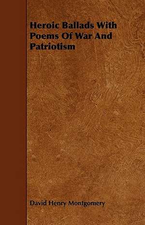 Heroic Ballads With Poems Of War And Patriotism de David Henry Montgomery