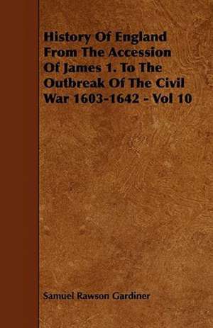 History Of England From The Accession Of James 1. To The Outbreak Of The Civil War 1603-1642 - Vol 10 de Samuel Rawson Gardiner