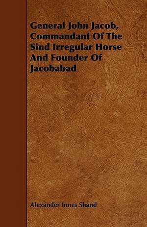 General John Jacob, Commandant Of The Sind Irregular Horse And Founder Of Jacobabad de Alexander Innes Shand