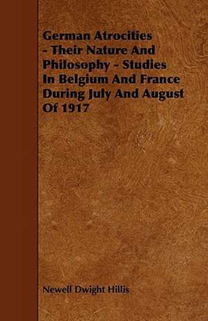 German Atrocities - Their Nature And Philosophy - Studies In Belgium And France During July And August Of 1917 de Newell Dwight Hillis