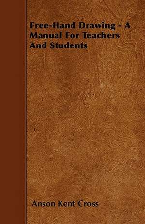 Free-Hand Drawing - A Manual For Teachers And Students de Anson Kent Cross