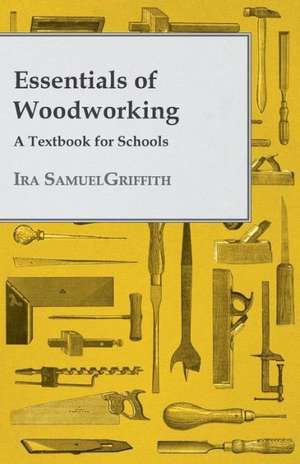 Essentials of Woodworking - A Textbook for Schools de Ira Samuel Griffith