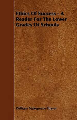 Ethics Of Success - A Reader For The Lower Grades Of Schools de William Makepeace Thayer