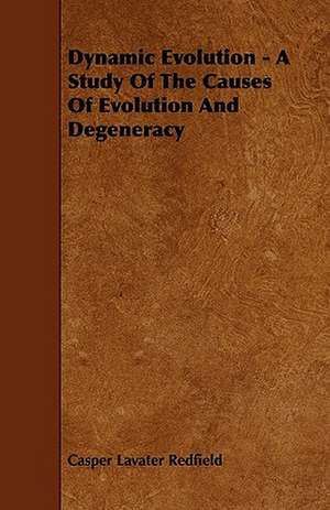 Dynamic Evolution - A Study Of The Causes Of Evolution And Degeneracy de Casper Lavater Redfield