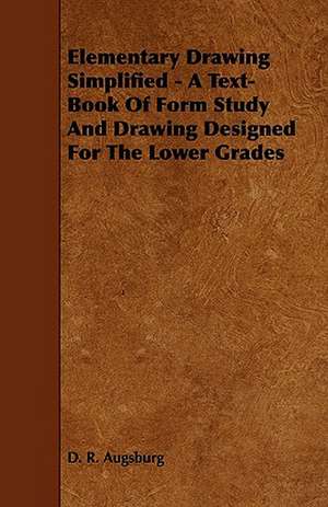 Elementary Drawing Simplified - A Text-Book Of Form Study And Drawing Designed For The Lower Grades de D. R. Augsburg