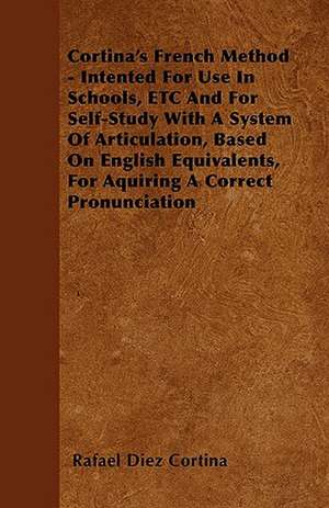 Cortina's French Method - Intented For Use In Schools, ETC And For Self-Study With A System Of Articulation, Based On English Equivalents, For Aquiring A Correct Pronunciation de Rafael Diez Cortina