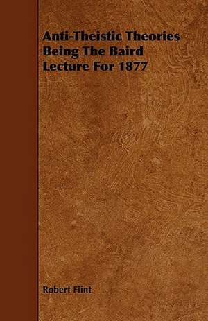 Anti-Theistic Theories Being the Baird Lecture for 1877: Global Trade Policy 2011 de Robert Flint