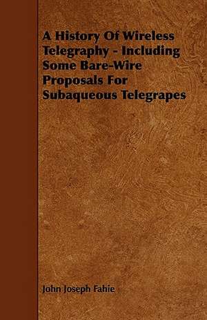 A History Of Wireless Telegraphy - Including Some Bare-Wire Proposals For Subaqueous Telegrapes de John Joseph Fahie