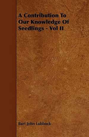 A Contribution To Our Knowledge Of Seedlings - Vol II de Bart John Lubbock