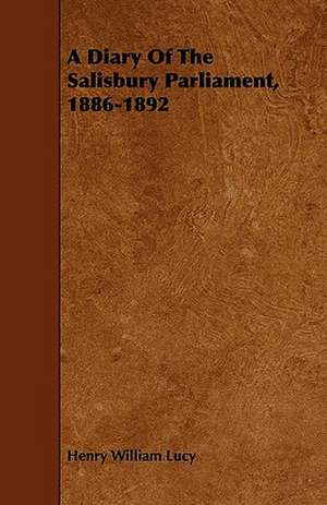 A Diary Of The Salisbury Parliament, 1886-1892 de Henry William Lucy