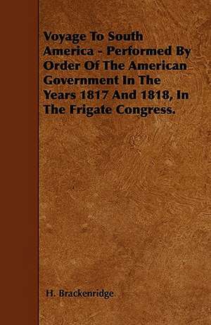 Voyage To South America - Performed By Order Of The American Government In The Years 1817 And 1818, In The Frigate Congress. de H. Brackenridge