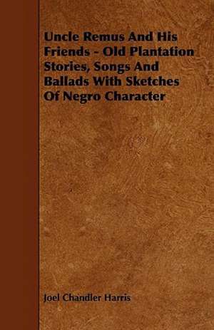 Uncle Remus And His Friends - Old Plantation Stories, Songs And Ballads With Sketches Of Negro Character de Joel Chandler Harris