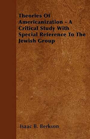 Theories Of Americanization - A Critical Study With Special Reference To The Jewish Group de Isaac B. Berkson