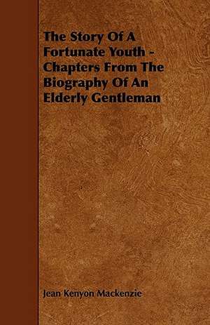 The Story Of A Fortunate Youth - Chapters From The Biography Of An Elderly Gentleman de Jean Kenyon Mackenzie