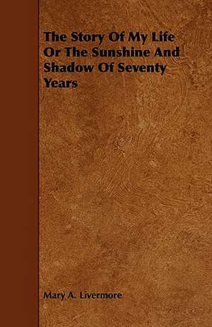 The Story Of My Life Or The Sunshine And Shadow Of Seventy Years de Mary A. Livermore