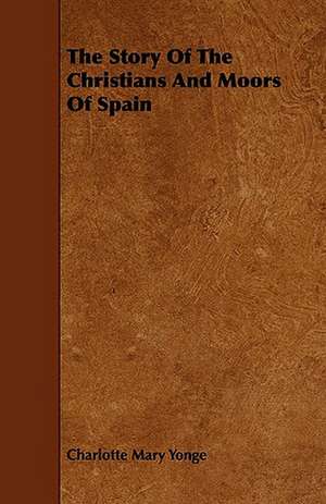 The Story of the Christians and Moors of Spain de Charlotte Mary Yonge