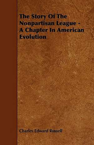 The Story Of The Nonpartisan League - A Chapter In American Evolution de Charles Edward Russell