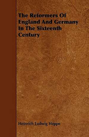 The Reformers Of England And Germany In The Sixteenth Century de Heinrich Ludwig Heppe