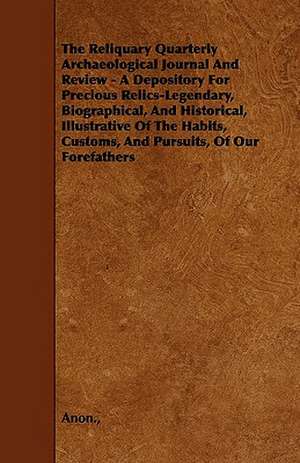 The Reliquary Quarterly Archaeological Journal And Review - A Depository For Precious Relics-Legendary, Biographical, And Historical, Illustrative Of The Habits, Customs, And Pursuits, Of Our Forefathers de Anon.