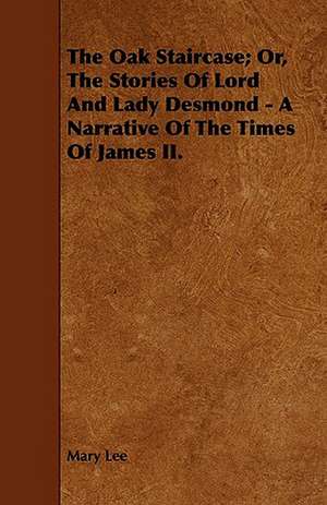 The Oak Staircase; Or, The Stories Of Lord And Lady Desmond - A Narrative Of The Times Of James II. de Mary Lee