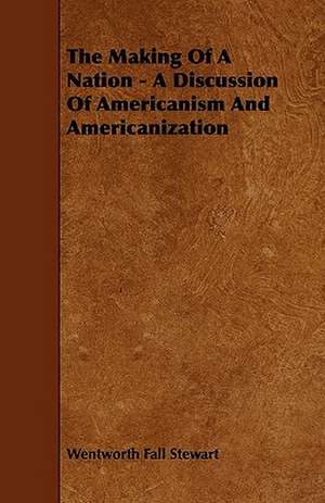 The Making Of A Nation - A Discussion Of Americanism And Americanization de Wentworth Fall Stewart