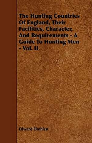 The Hunting Countries Of England, Their Facilities, Character, And Requirements - A Guide To Hunting Men - Vol. II de Edward Elmhirst