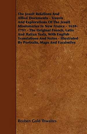 The Jesuit Relations And Allied Documents - Travels And Explorations Of The Jesuit Missionaries In New France - 1610-1791 - The Original French, Latin And Italian Texts, With English Translations And Notes - Illustrated By Portraits, Maps And Facsimiles de Reuben Gold Thwaites