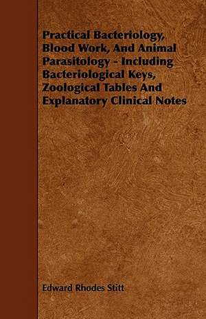 Practical Bacteriology, Blood Work, And Animal Parasitology - Including Bacteriological Keys, Zoological Tables And Explanatory Clinical Notes de Edward Rhodes Stitt