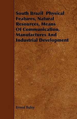 South Brazil Physical Features, Natural Resources, Means Of Communication, Manufactures And Industrial Development de Ernest Buley