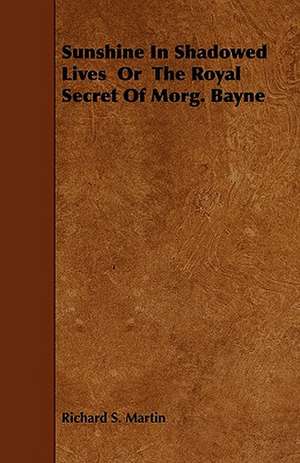 Sunshine In Shadowed Lives Or The Royal Secret Of Morg. Bayne de Richard S. Martin