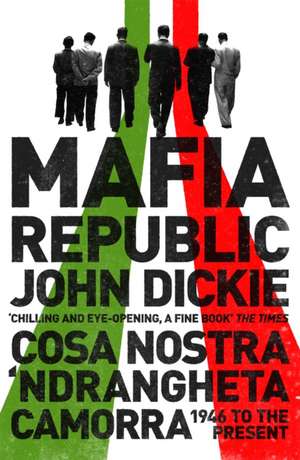 Mafia Republic: Italy's Criminal Curse. Cosa Nostra, 'Ndrangheta and Camorra from 1946 to the Present de John Dickie