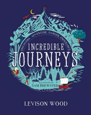 Incredible Journeys: Discovery, Adventure, Danger, Endurance de Levison Wood