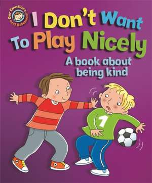 Our Emotions and Behaviour: I Don't Want to Play Nicely: A book about being kind de Sue Graves