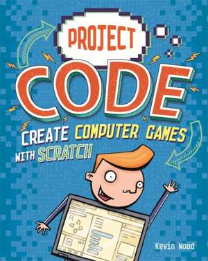 Wood, K: Project Code: Create Computer Games with Scratch de Kevin Wood