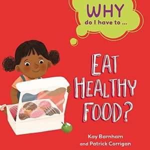 Why Do I Have To ...: Eat Healthy Food? de Kay Barnham