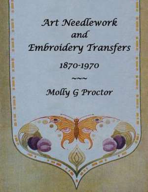 Art Needlework and Embroidery Transfers 1870-1970 de Molly Proctor