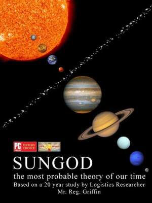 Sungod the Most Probable Theory of Our Time. de Reg Griffin