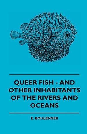 Queer Fish - And Other Inhabitants Of The Rivers And Oceans de E. Boulenger