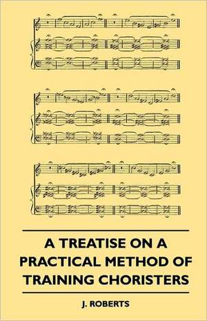 A Treatise on a Practical Method of Training Choristers de J. Roberts