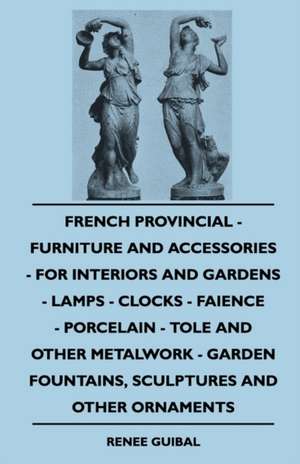 French Provincial - Furniture And Accessories - For Interiors And Gardens - Lamps - Clocks - Faience - Porcelain - Tole And Other Metalwork - Garden Fountains, Sculptures And Other Ornaments de Renee Guibal