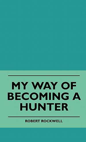 My Way Of Becoming A Hunter de Robert Rockwell