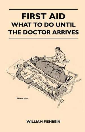 First Aid - What To Do Until The Doctor Arrives - Simple, Effective, First-Aid Treatment For Common Symptoms, Civilian Injuries And Poisoning - Things To Do Which May Ease Pain, Save A Life Or Prevent Permanent Injury If Properly Applied During The Precio de William Fishbein