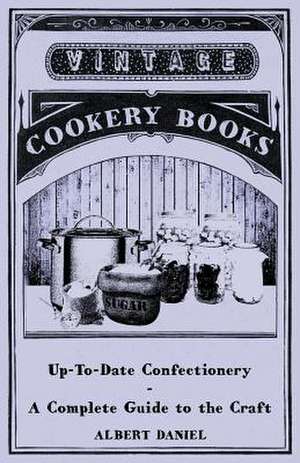 Up-To-Date Confectionery - A Complete Guide to the Craft de Albert Daniel