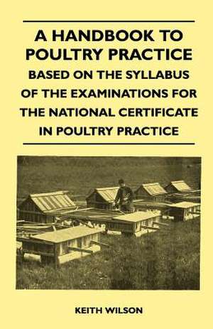 A Handbook To Poultry Practice - Based On The Syllabus Of The Examinations For The National Certificate In Poultry Practice de Keith Wilson