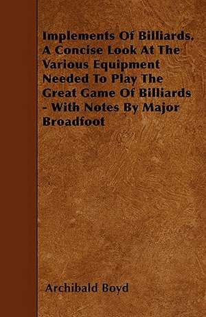 Implements of Billiards. a Concise Look at the Various Equipment Needed to Play the Great Game of Billiards - With Notes by Major Broadfoot de Archibald Boyd