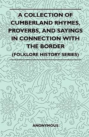 A Collection Of Cumberland Rhymes, Proverbs, And Sayings In Connection With The Border (Folklore History Series) de Anon