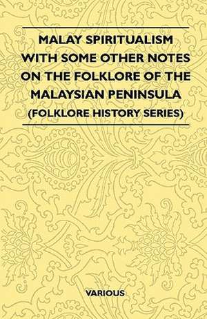 Malay Spiritualism - With Some Other Notes on the Folklore of the Malaysian Peninsula (Folklore History Series) de Various