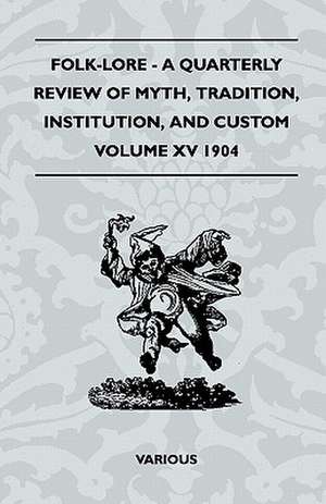 Folk-Lore - A Quarterly Review of Myth, Tradition, Institution, and Custom - Volume XV 1904 de Various